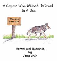 A Coyote Who Wished He Lived In A Zoo 0615997295 Book Cover
