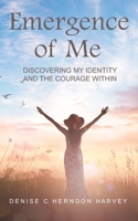 EMERGENCE OF ME: DISCOVERING MY IDENTITY AND THE COURAGE WITHIN B0C6W5JNHZ Book Cover