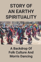 Story Of An Earthy Spirituality: A Backdrop Of Folk Culture And Morris Dancing: Origin Of Morris Dancing B096TK4BV9 Book Cover