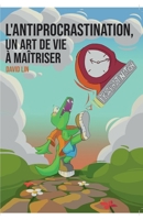 L’Antiprocrastination, un Art de Vie à Maîtriser: Mieux vous comprendre et vous respecter pour passer à l’action sereinement 2958051013 Book Cover
