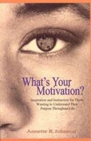 What's Your Motivation?: Inspiration and Instruction for Those Wanting to Understand Their Purpose Throughout Life 0974493503 Book Cover