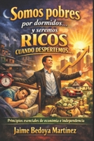 Somos pobres por dormidos... y seremos ricos cuando despertemos...: Principios esenciales de economía e independencia 1976853567 Book Cover