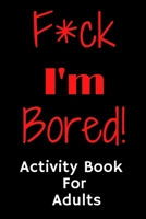 F*ck I'm Bored! Activity Book For Adults B08CWJ8G8P Book Cover