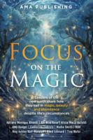 Focus on the Magic: Leaders of the new earth share how they call in magic, beauty and abundance despite life's circumstances 1960930141 Book Cover