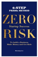 Zero Risk Startup Success 6-Step PRISMs Method Build a Business, Make Money, and Get Rich 1777944872 Book Cover