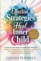 Effective Strategies to Heal Your Inner Child: A Step-by-Step Guide to Overcome Trauma, Strengthen Resilience, Boost Self-Esteem, Create Boundaries, and Establish Meaningful Relationships 1069524409 Book Cover