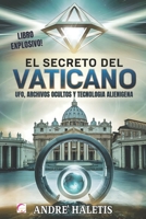 EL SECRETO DEL VATICANO: UFO, ARCHIVOS OCULTOS Y TECNOLOGIA ALIENIGENA: Documentos Secretos y Tecnologías Extraterrestres en los Subterráneos de la Ciudad Santa (Spanish Edition) B0F1V3ZF8R Book Cover