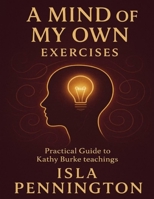 A Mind of My Own Exercises: Practical Guide to Kathy Burke Teachings B0FXLY3MCX Book Cover