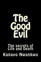 The Good Evil: The secrets of Life and Death 1500500461 Book Cover