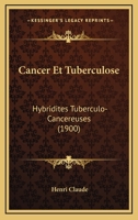 Cancer Et Tuberculose: Hybridites Tuberculo-Cancereuses (1900) 1141118785 Book Cover