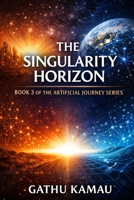 The Singularity Horizon (The-Artificial-Intelligence-Trilogy - step by step account of the development of Artificial intelligence) B0GGZ8GCKH Book Cover