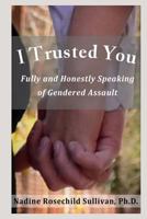 I Trusted You: Fully and Honestly Speaking of Gendered Assault and the Way to a Rape-Free Culture 0984822615 Book Cover