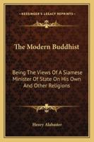 The Modern Buddhist: Being The Views Of A Siamese Minister Of State On His Own And Other Religions 3742891286 Book Cover