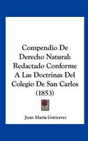 Compendio De Derecho Natural: Redactado Conforme A Las Doctrinas Del Colegio De San Carlos (1853) 1160344701 Book Cover