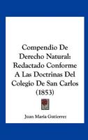 Compendio De Derecho Natural: Redactado Conforme A Las Doctrinas Del Colegio De San Carlos (1853) 116740629X Book Cover