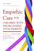 Empathic Care for Children with Disorganized Attachments: A Model for Mentalizing, Attachment and Trauma-Informed Care 1849051828 Book Cover