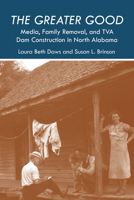 The Greater Good: Media, Family Removal, and TVA Dam Construction in North Alabama 0817320083 Book Cover