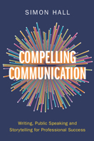 Compelling Communication: Writing, Public Speaking and Storytelling for Professional Success 1009447416 Book Cover