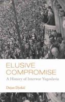 Elusive Compromise: A History of Interwar Yugoslavia 0231700202 Book Cover