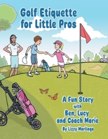 Golf Etiquette for Little Pros: A Fun Story with Ben, Lucy and Coach Marie 169872005X Book Cover