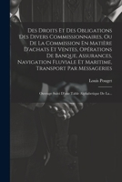 Des Droits Et Des Obligations Des Divers Commissionnaires, Ou De La Commission En Matière D'achats Et Ventes, Opérations De Banque, Assurances, ... Table Alphabetique De La... (French Edition) 102237351X Book Cover
