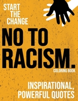 No to Racism - Antiracism Coloring Book: Inspirational, powerful quotes against prejudice and racism - Anti-Racism Starts With Me B08BD9CYWL Book Cover