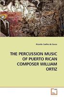 THE PERCUSSION MUSIC OF PUERTO RICAN COMPOSER WILLIAM ORTIZ 3639172698 Book Cover