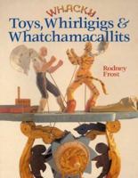 Whacky Toys, Whirligigs & Whatchamacallits 0806992867 Book Cover