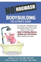 No Hogwash Bodybuilding - The Ultimate Guide: The Ultimate, Straight Forward, No Beating Around The Bush, Direct, To The Point Guide To Building Muscle, Getting Lean and Strong While Looking Your Best 1671565789 Book Cover