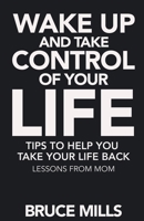 Wake Up and Take Control of your Life! Tips to help you take your life back: Lessons from Mom (Wake UP - The Mills Way) 1694989585 Book Cover