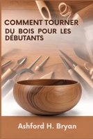 Comment tourner du bois pour les débutants: Du choix des outils à vos premiers projets (French Edition) B0GN39TJQC Book Cover