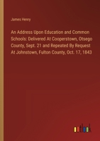 An Address Upon Education and Common Schools: Delivered At Cooperstown, Otsego County, Sept. 21 and Repeated By Request At Johnstown, Fulton County, O 3385110157 Book Cover