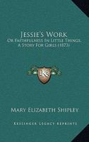 Jessie's Work: Or Faithfulness In Little Things, A Story For Girls 143708219X Book Cover