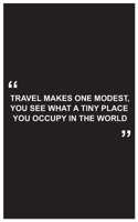 Travel Journal: travel makes one modest, you see what a tiny place you occupy in the world, travelers journal with black cover and beautiful quote: Travel quotes to motivational quotes, matte cover,5  1654500119 Book Cover