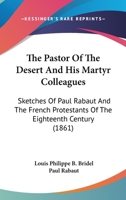 The Pastor of the Desert and His Martyr Colleagues: Sketches of Paul Rabaut and the French Protestan 110450121X Book Cover