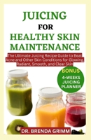 JUICING FOR HEALTHY SKIN MAINTENANCE: The Ultimate Juicing Recipe Guide to Beat Acne and Other Skin Conditions for Glowing, Radiant, Smooth, and Clear Skin B0CMTW6MWB Book Cover