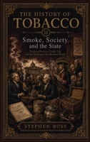 Smoke, Society and the State: Tobacco Products, Public Life and the Making of the Modern World 1918545014 Book Cover