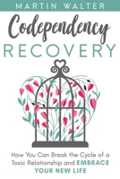 Codependency Recovery: How You Can Break the Cycle of a Toxic Relationship and Embrace Your New Life, Your Way To Become More Independent, Less Codependent 1734380403 Book Cover
