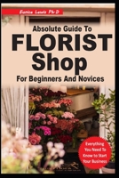 ABSOLUTE GUIDE TO FLORIST SHOP FOR BEGINNERS AND NOVICES: Easy ways to make more money And Increase Profit from Your flower shop, Open And Start Your Own Finally Successful Florist Shop Now B09DFD9CL9 Book Cover