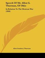 Speech Of Mr. Allen G. Thurman, Of Ohio: In Relation To The Mexican War 1104656639 Book Cover