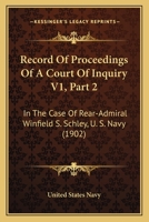 Record Of Proceedings Of A Court Of Inquiry V1, Part 2: In The Case Of Rear-Admiral Winfield S. Schley, U. S. Navy 1167250982 Book Cover