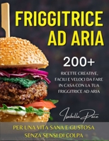 Friggitrice Ad Aria: 200+ ricette creative, facili e veloci da fare in casa con la tua friggitrice ad aria. PER UNA VITA SANA E GUSTOSA SENZA SENSI DI COLPA 1801412758 Book Cover
