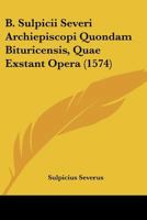 B. Sulpicii Severi Archiepiscopi Quondam Bituricensis, Quae Exstant Opera (1574) 1166056996 Book Cover