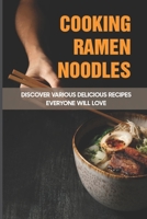 Cooking Ramen Noodles: Discover Various Delicious Recipes Everyone Will Love: How Do You Make The Best Ramen Noodles B098CW4FQT Book Cover