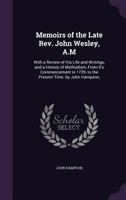 Memoirs of the Late REV. John Wesley, A.M: With a Review of His Life and Writings, and a History of Methodism, from It's Commencement in 1729, to the Present Time. by John Hampson, 1341431193 Book Cover