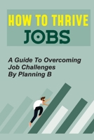 How To Thrive Jobs: A Guide To Overcoming Job Challenges By Planning B: Job Fulfilling B09BYBFK4Z Book Cover