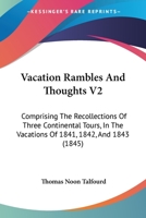 Vacation Rambles And Thoughts V2: Comprising The Recollections Of Three Continental Tours, In The Vacations Of 1841, 1842, And 1843 1286421497 Book Cover