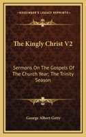 The Kingly Christ V2: Sermons On The Gospels Of The Church Year; The Trinity Season 1163140066 Book Cover