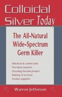 Colloidal Silver Today: The All Natural, Wide-Spectrum Germ Killer 1570671540 Book Cover