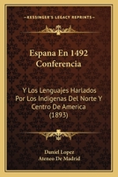 Espana En 1492 Conferencia: Y Los Lenguajes Harlados Por Los Indigenas del Norte y Centro de America (1893) 1161165193 Book Cover